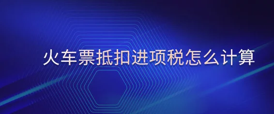 铁路车票可以抵扣吗（铁路进项税）